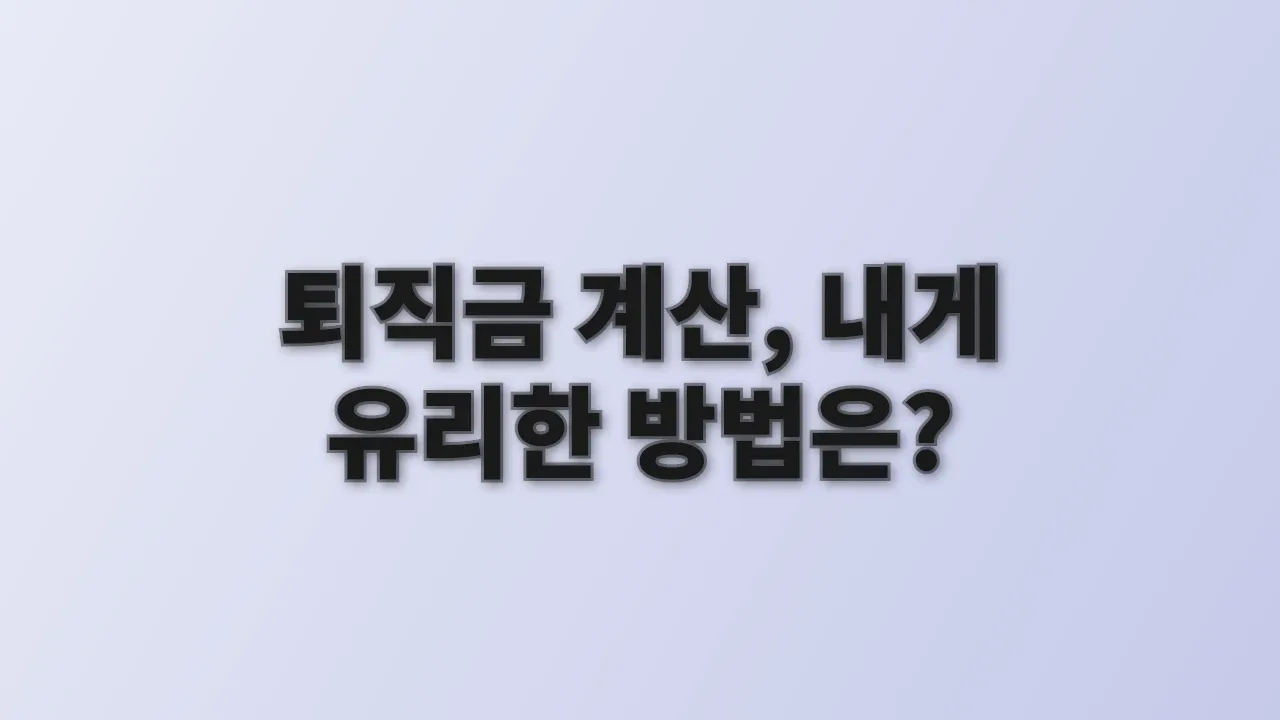 퇴직금 계산, 내게 유리한 방법은?